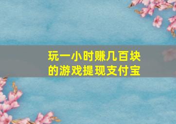 玩一小时赚几百块的游戏提现支付宝