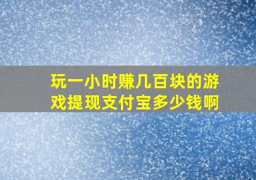 玩一小时赚几百块的游戏提现支付宝多少钱啊