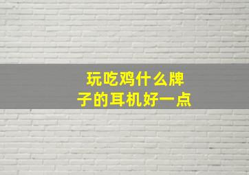 玩吃鸡什么牌子的耳机好一点