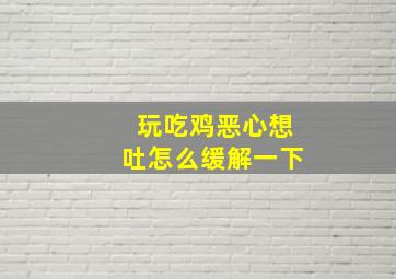 玩吃鸡恶心想吐怎么缓解一下