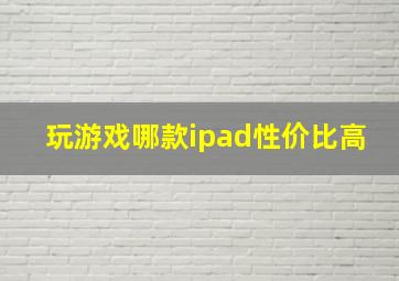 玩游戏哪款ipad性价比高