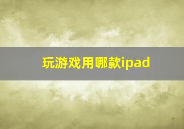 玩游戏用哪款ipad