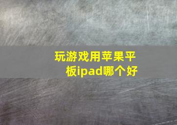 玩游戏用苹果平板ipad哪个好