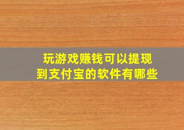 玩游戏赚钱可以提现到支付宝的软件有哪些