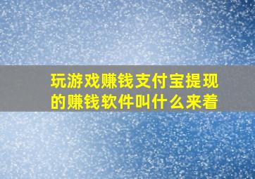 玩游戏赚钱支付宝提现的赚钱软件叫什么来着