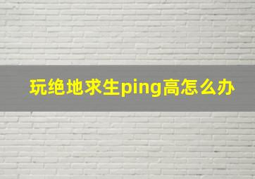 玩绝地求生ping高怎么办