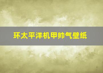 环太平洋机甲帅气壁纸