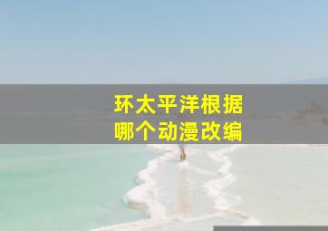 环太平洋根据哪个动漫改编