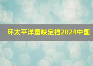 环太平洋重映定档2024中国