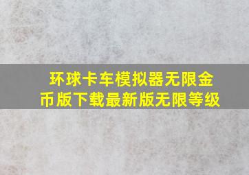 环球卡车模拟器无限金币版下载最新版无限等级