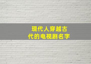 现代人穿越古代的电视剧名字