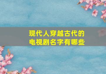 现代人穿越古代的电视剧名字有哪些