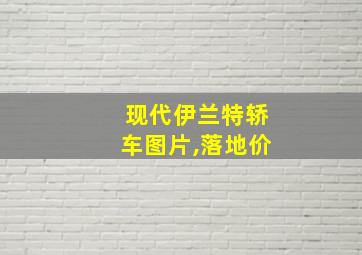 现代伊兰特轿车图片,落地价