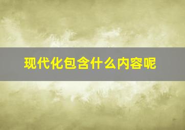 现代化包含什么内容呢