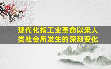 现代化指工业革命以来人类社会所发生的深刻变化