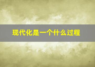 现代化是一个什么过程