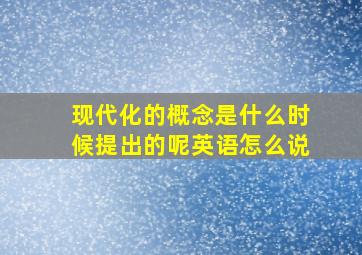 现代化的概念是什么时候提出的呢英语怎么说