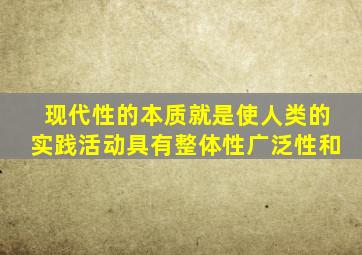 现代性的本质就是使人类的实践活动具有整体性广泛性和