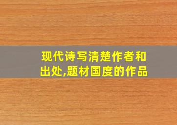 现代诗写清楚作者和出处,题材国度的作品