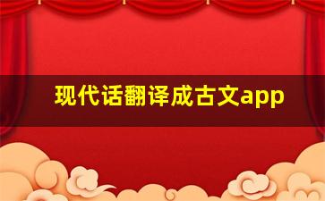 现代话翻译成古文app