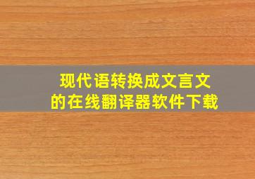 现代语转换成文言文的在线翻译器软件下载