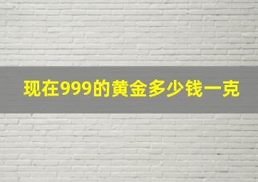 现在999的黄金多少钱一克