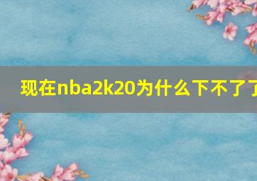 现在nba2k20为什么下不了了