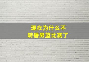 现在为什么不转播男篮比赛了