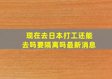 现在去日本打工还能去吗要隔离吗最新消息