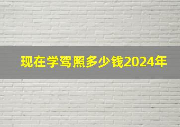 现在学驾照多少钱2024年