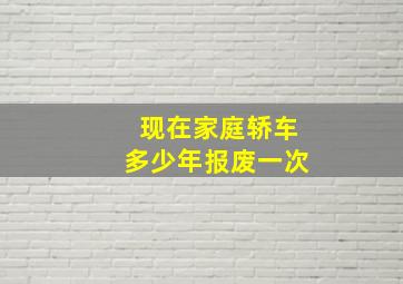 现在家庭轿车多少年报废一次