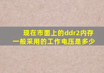 现在市面上的ddr2内存一般采用的工作电压是多少