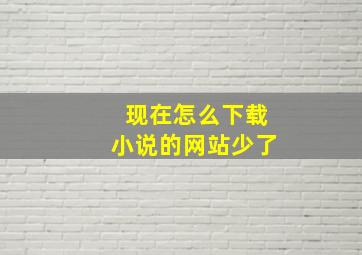 现在怎么下载小说的网站少了