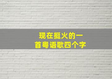 现在挺火的一首粤语歌四个字