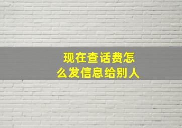 现在查话费怎么发信息给别人