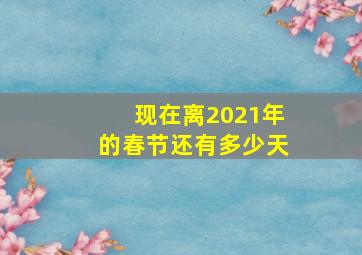 现在离2021年的春节还有多少天