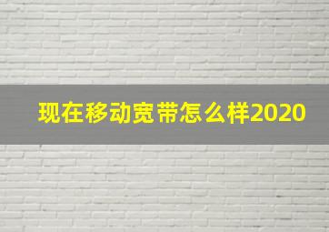 现在移动宽带怎么样2020