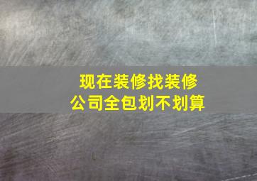 现在装修找装修公司全包划不划算