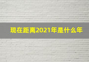 现在距离2021年是什么年