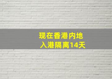 现在香港内地入港隔离14天