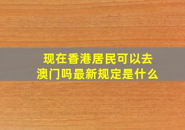 现在香港居民可以去澳门吗最新规定是什么