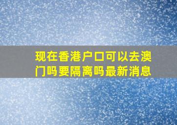 现在香港户口可以去澳门吗要隔离吗最新消息