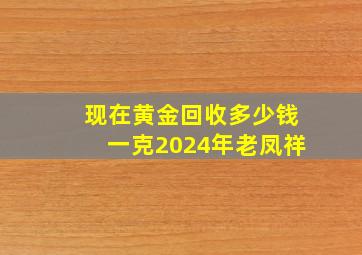 现在黄金回收多少钱一克2024年老凤祥