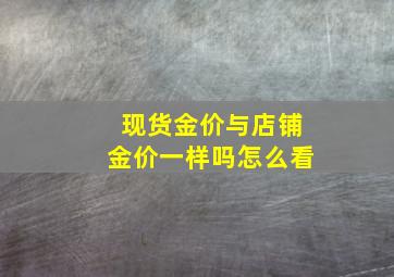 现货金价与店铺金价一样吗怎么看