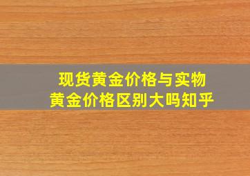 现货黄金价格与实物黄金价格区别大吗知乎