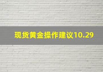 现货黄金操作建议10.29