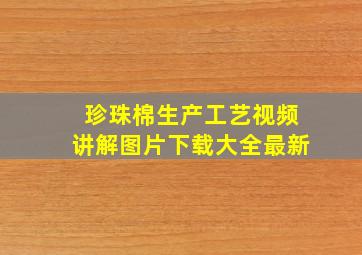 珍珠棉生产工艺视频讲解图片下载大全最新