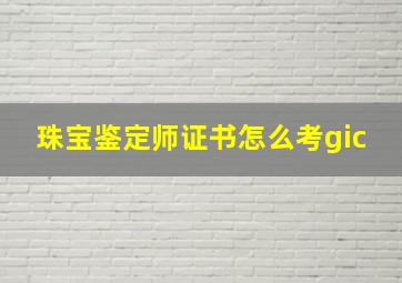 珠宝鉴定师证书怎么考gic