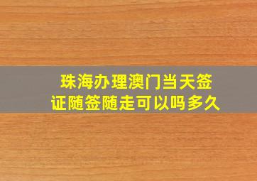 珠海办理澳门当天签证随签随走可以吗多久