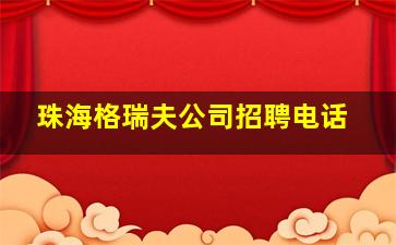 珠海格瑞夫公司招聘电话